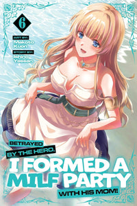 Betrayed by the Hero, I Formed a MILF Party with His Mom! vol 06 (manga)