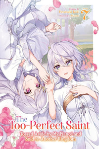 The Too-Perfect Saint: Tossed Aside by My Fiancé and Sold to Another Kingdom vol 07 (light novel)